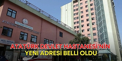 ATATÜRK DEVLET HASTANESİ'NİN YENİ ADRESİ BELLİ OLDU