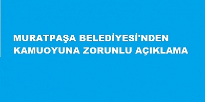 MURATPAŞA BELEDİYESİ'NDEN KAMUOYUNA ZORUNLU AÇIKLAMA