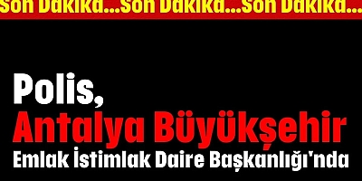 POLİS, ANTALYA BÜYÜKŞEHİR BELEDİYESİ EMLAK İSTİMLAK DAİRE BAŞKANLIĞI’NDA